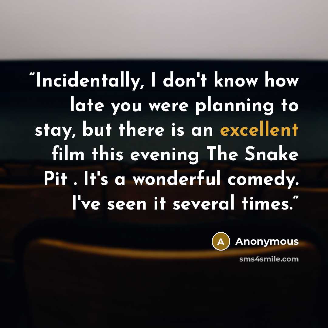 “Incidentally, I don't know how late you were planning to stay, but there is an excellent film this evening The Snake Pit . It's a wonderful comedy. I've seen it several times.” quote by Anonymous