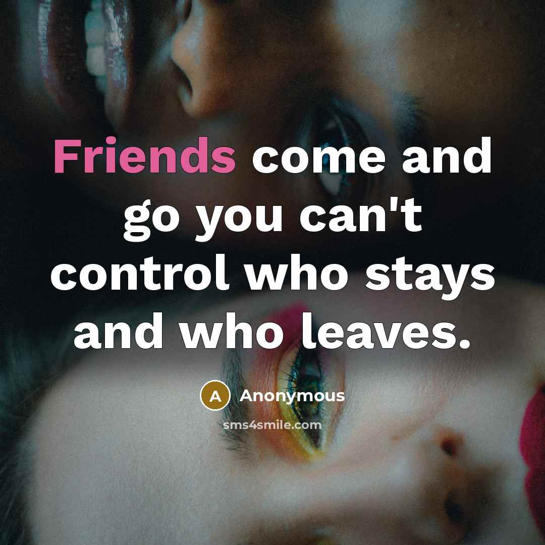 “Friends come and go you can't control who stays and who leaves.” quote by Anonymous