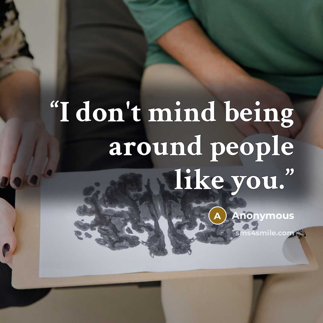 “I don't mind being around people like you.” quote by Anonymous