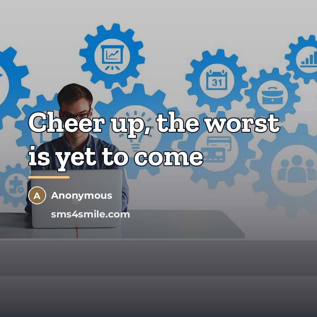 “Cheer up, the worst is yet to come…” quote by Anonymous