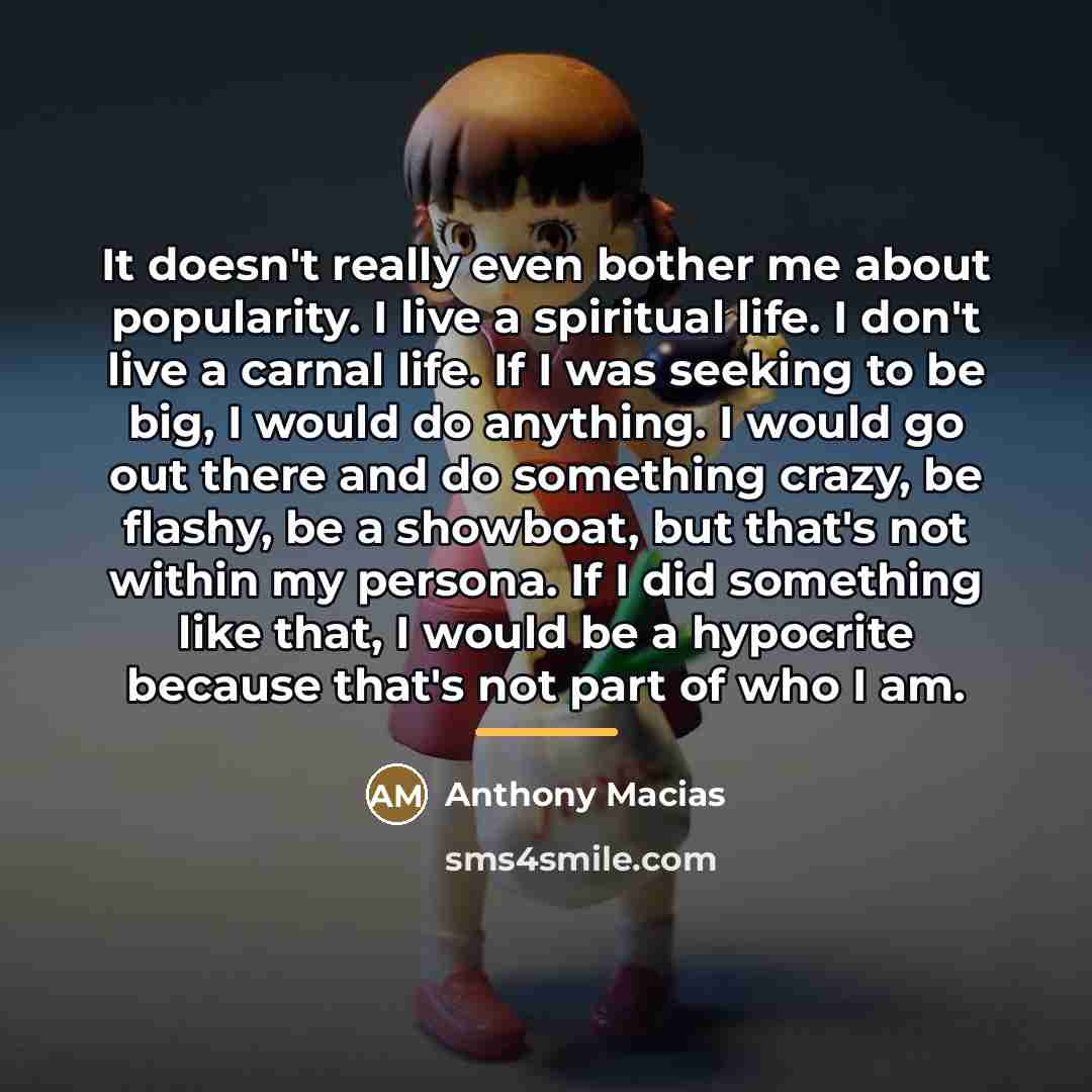 “It doesn't really even bother me about popularity. I live…” quote by Anthony Macias