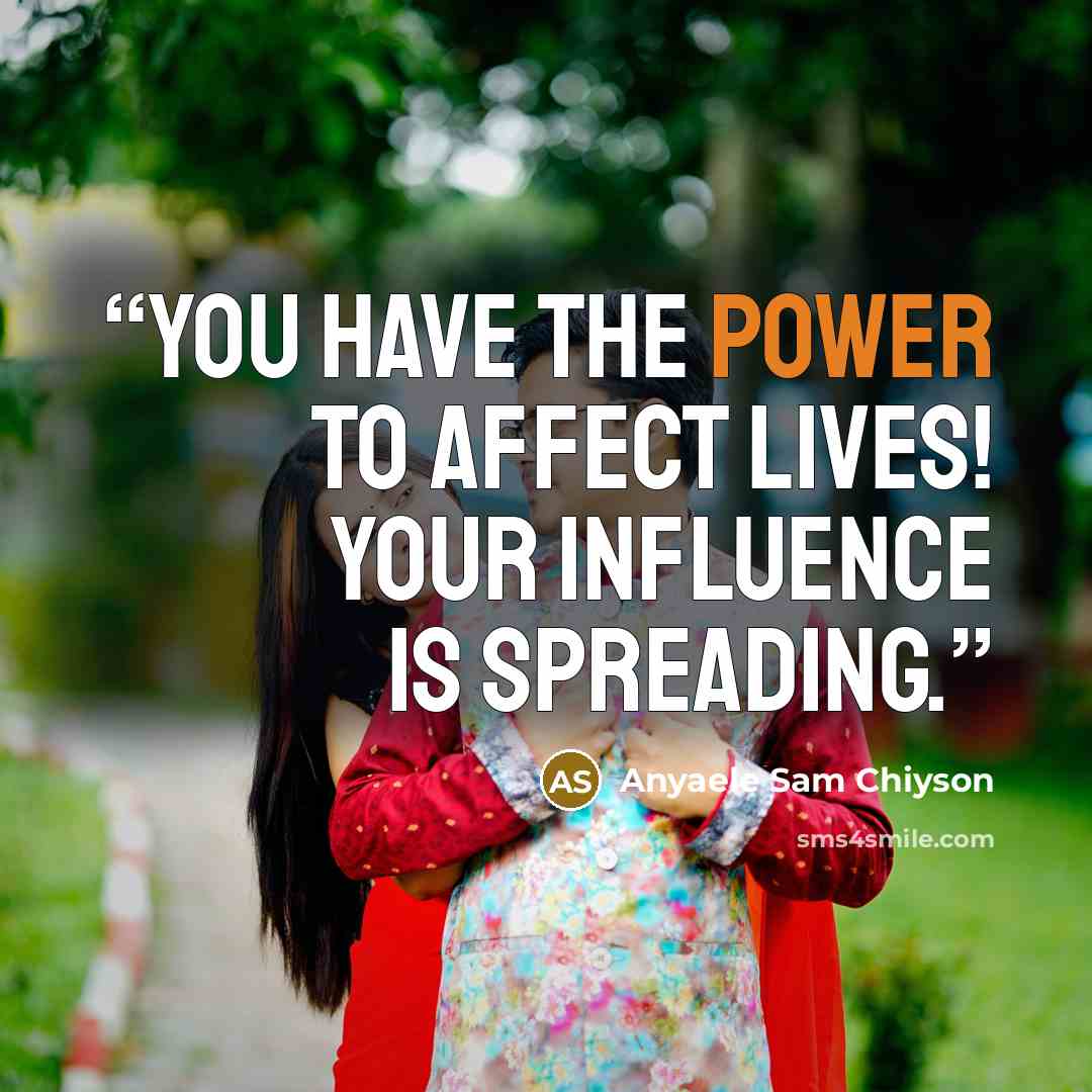 “You have the power to affect lives! Your influence is spreading.” quote by Anyaele Sam Chiyson