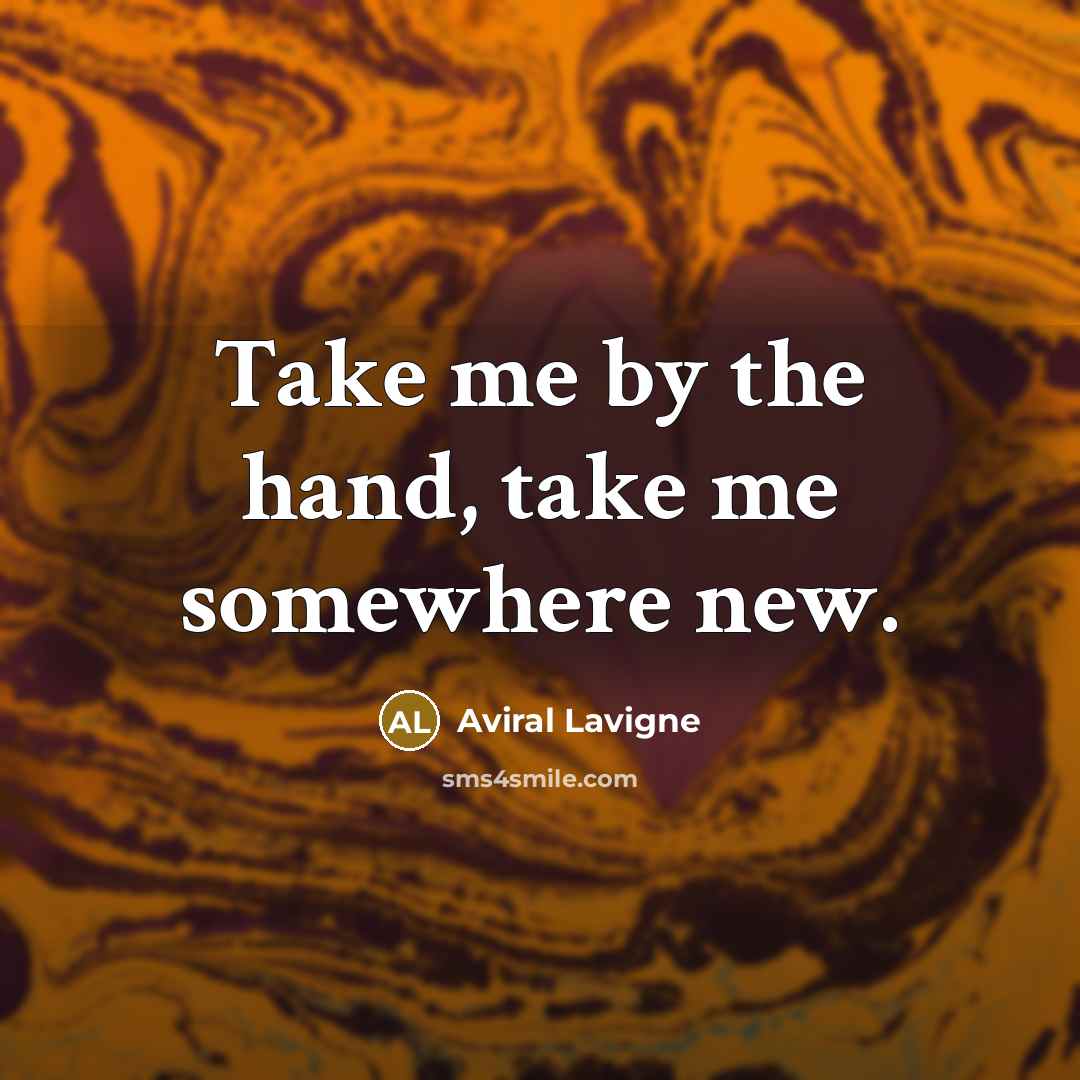 “Take me by the hand, take me somewhere new.” quote by Aviral Lavigne