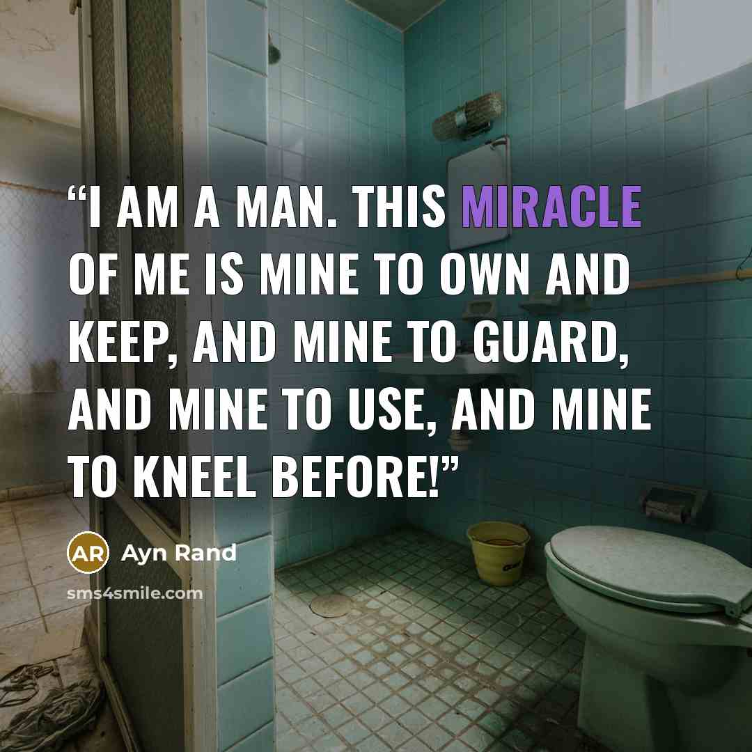 “I am a man. This miracle of me is mine to own and keep, and mine to guard, and mine to use, and mine to kneel before!” quote by Ayn Rand