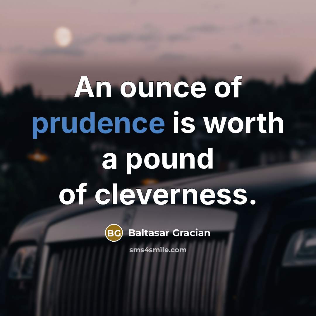 “An ounce of prudence is worth a pound of cleverness.…” quote by Baltasar Gracian