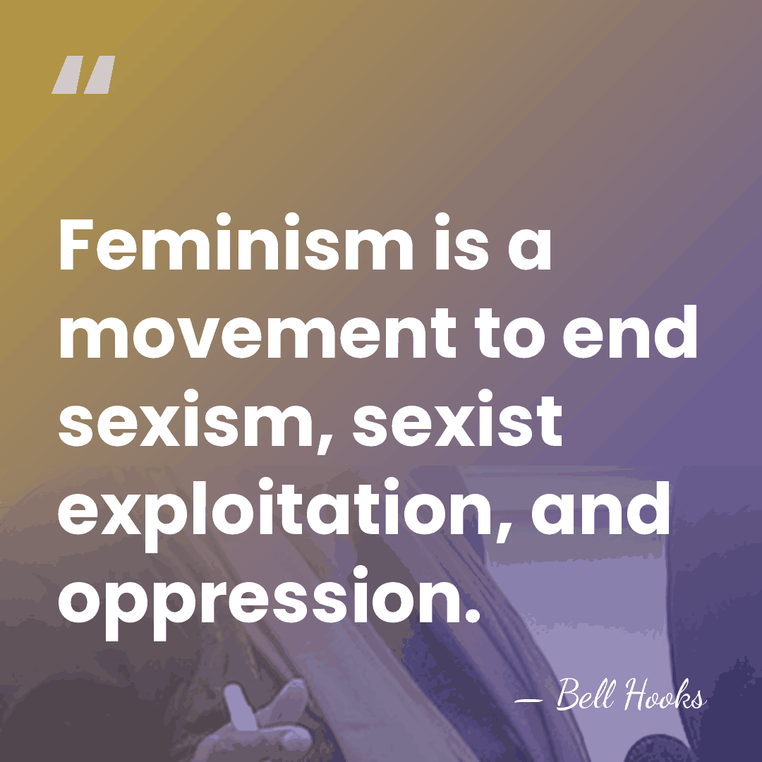 Feminism is a movement to end sexism, sexist exploitation, and oppression. - Bell Hooks
