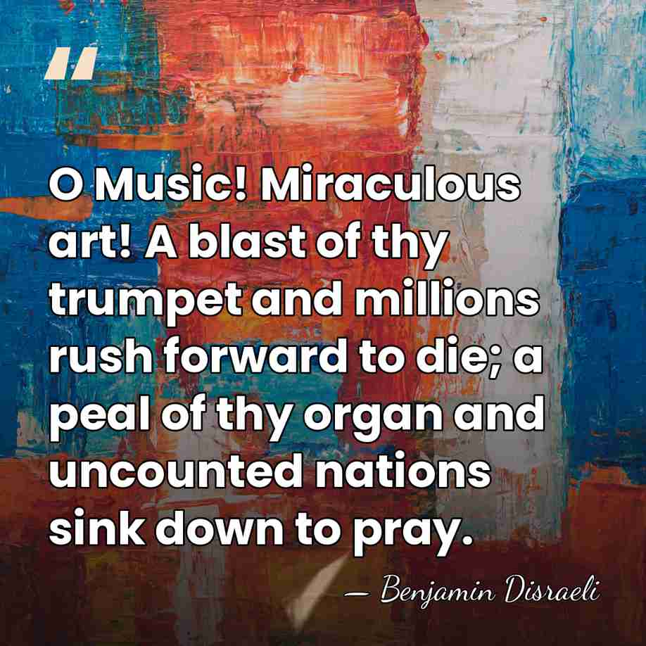 O Music! Miraculous art! A blast of thy trumpet and millions rush&hellip; - Benjamin Disraeli