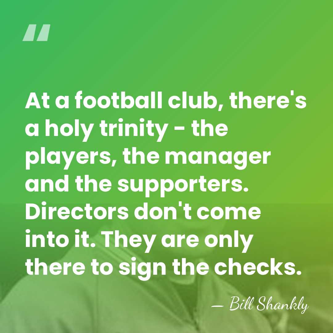At a football club, there's a holy trinity - the players, the&hellip; - Bill Shankly