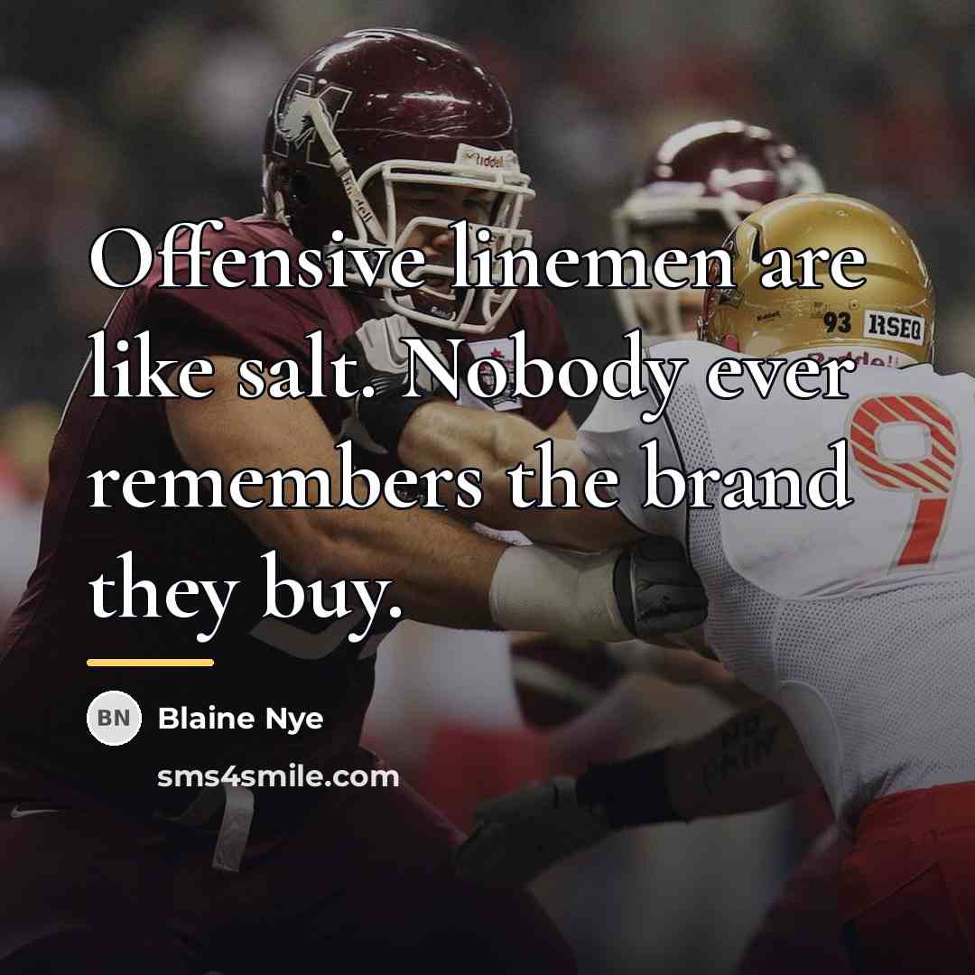 “Offensive linemen are like salt. Nobody ever remembers the brand…” quote by Blaine Nye