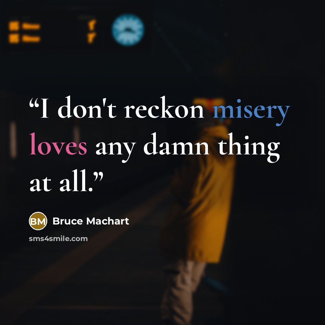 “I don't reckon misery loves any damn thing at all.” quote by Bruce Machart