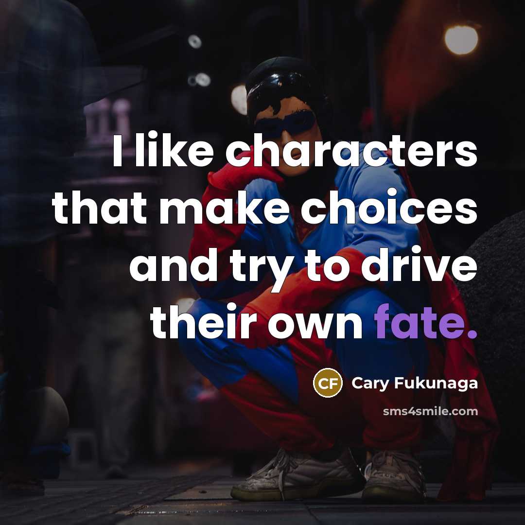 “I like characters that make choices and try to drive…” quote by Cary Fukunaga