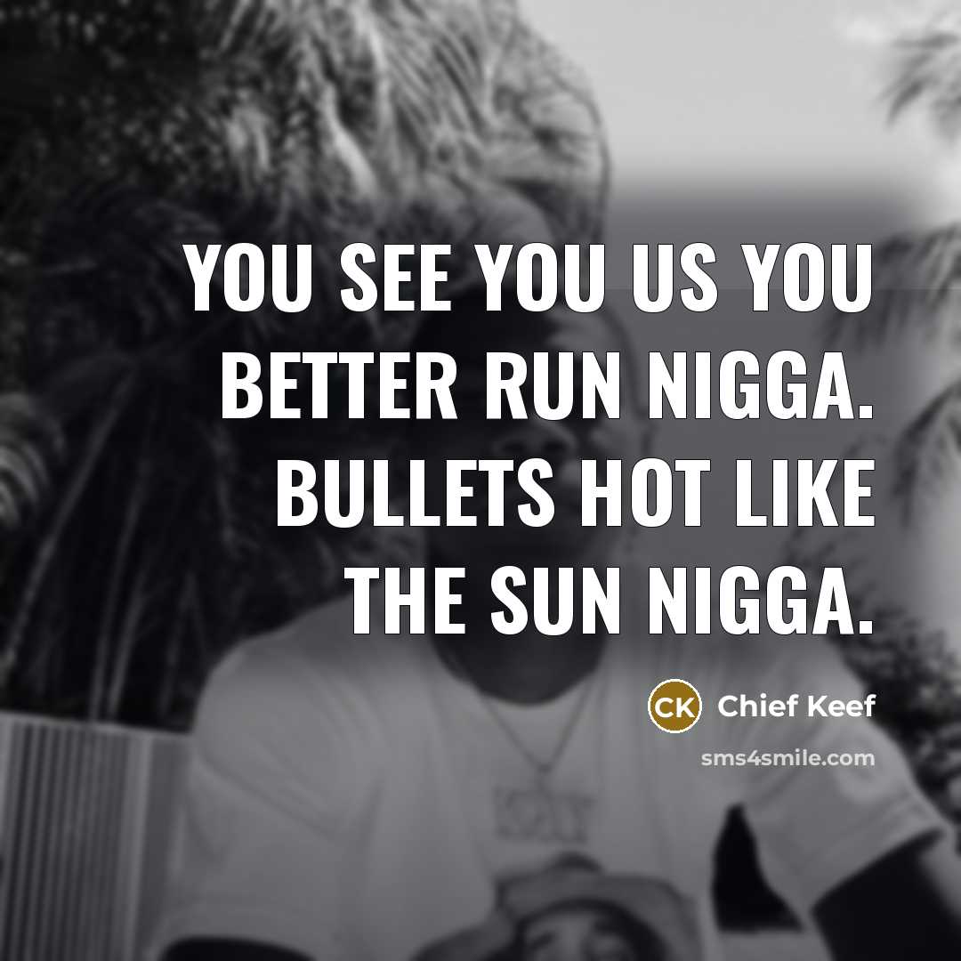 “You see you us you better run nigga. Bullets hot…” quote by Chief Keef