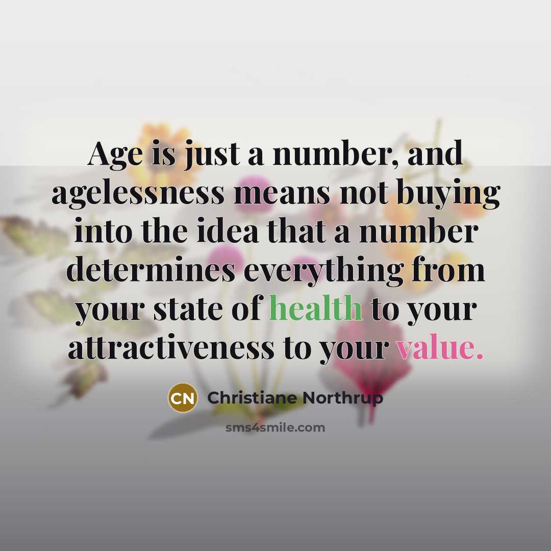 “Age is just a number, and agelessness means not buying…” quote by Christiane Northrup