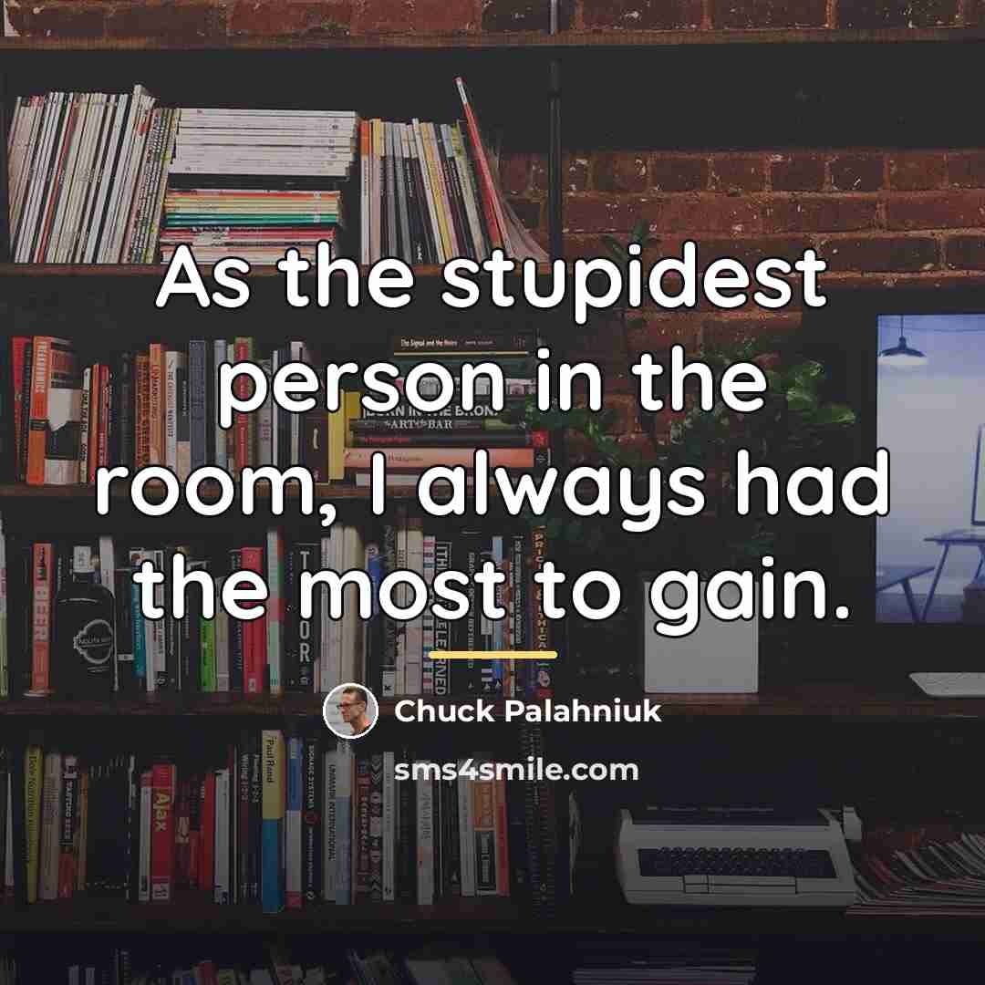 “As the stupidest person in the room, I always had…” quote by Chuck Palahniuk