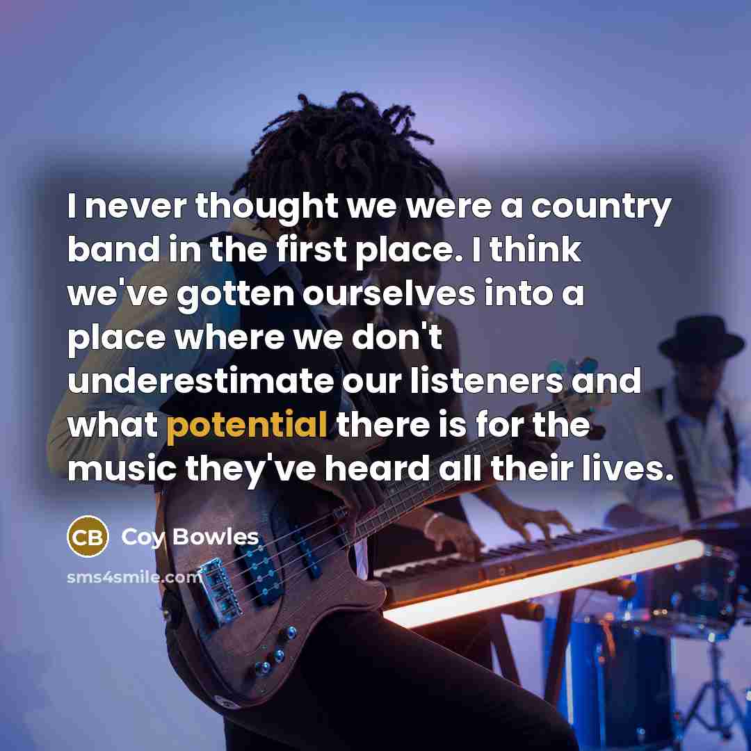 “I never thought we were a country band in the…” quote by Coy Bowles