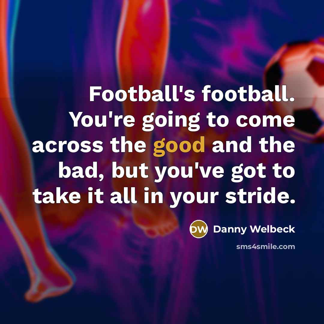 “Football's football. You're going to come across the good and…” quote by Danny Welbeck
