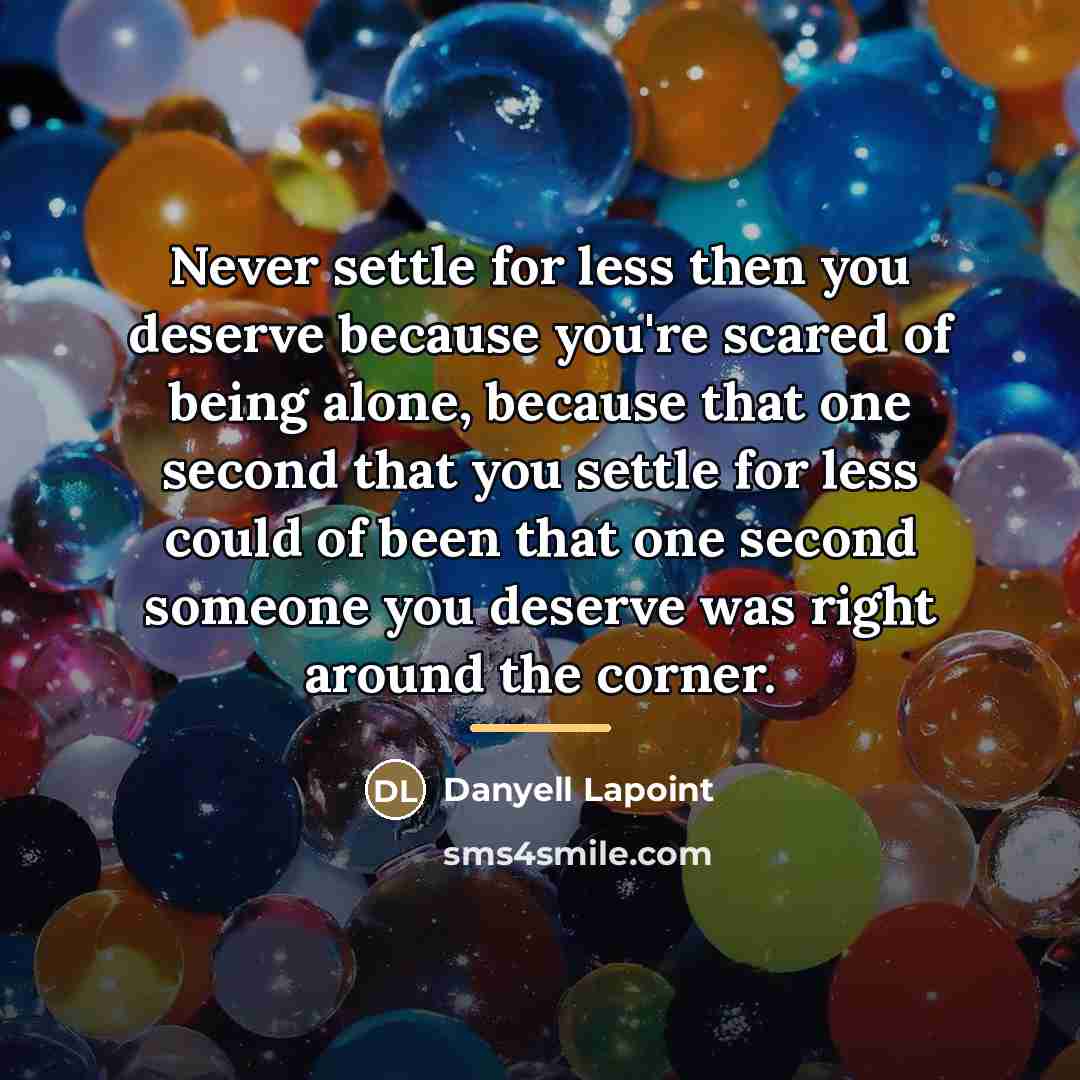 “Never settle for less then you deserve because you're scared…” quote by Danyell Lapoint