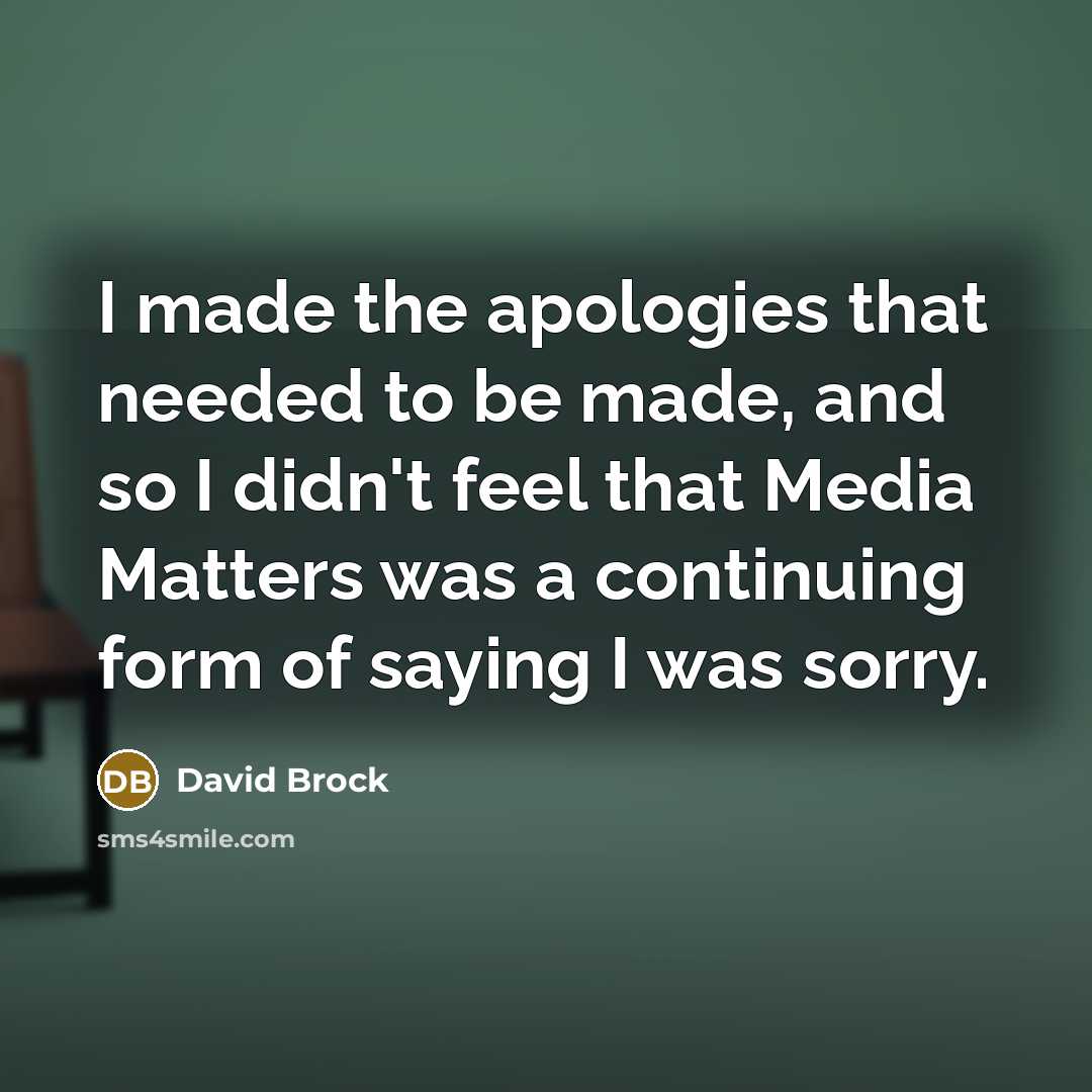 “I made the apologies that needed to be made, and so I didn't feel that Media Matters was a continuing form of saying I was sorry.” quote by David Brock