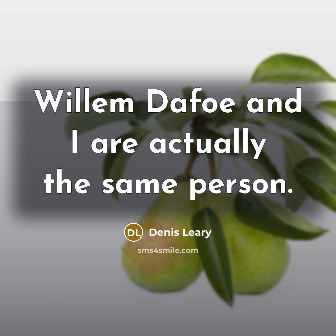 “Willem Dafoe and I are actually the same person.…” quote by Denis Leary