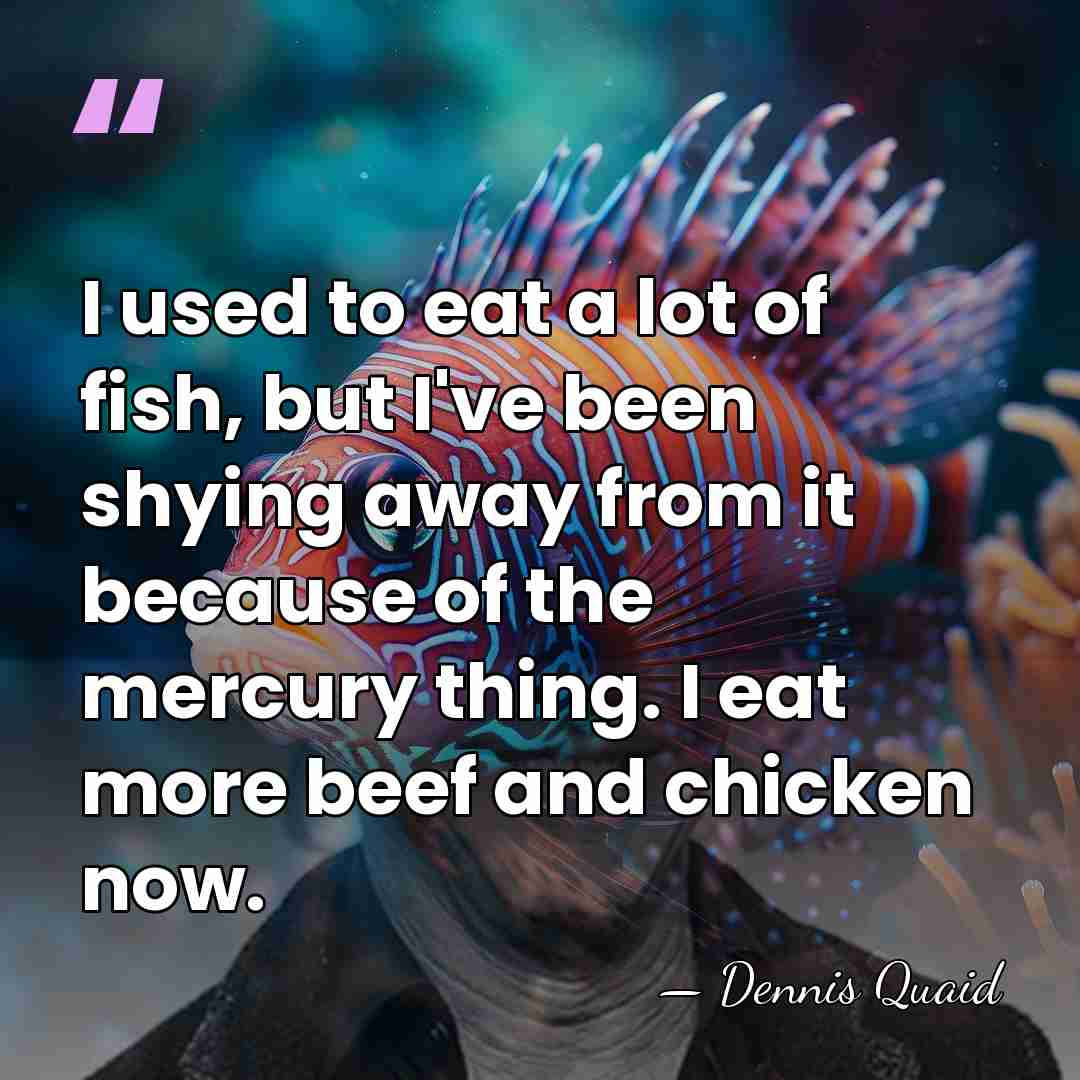 I used to eat a lot of fish, but I've been shying&hellip; - Dennis Quaid