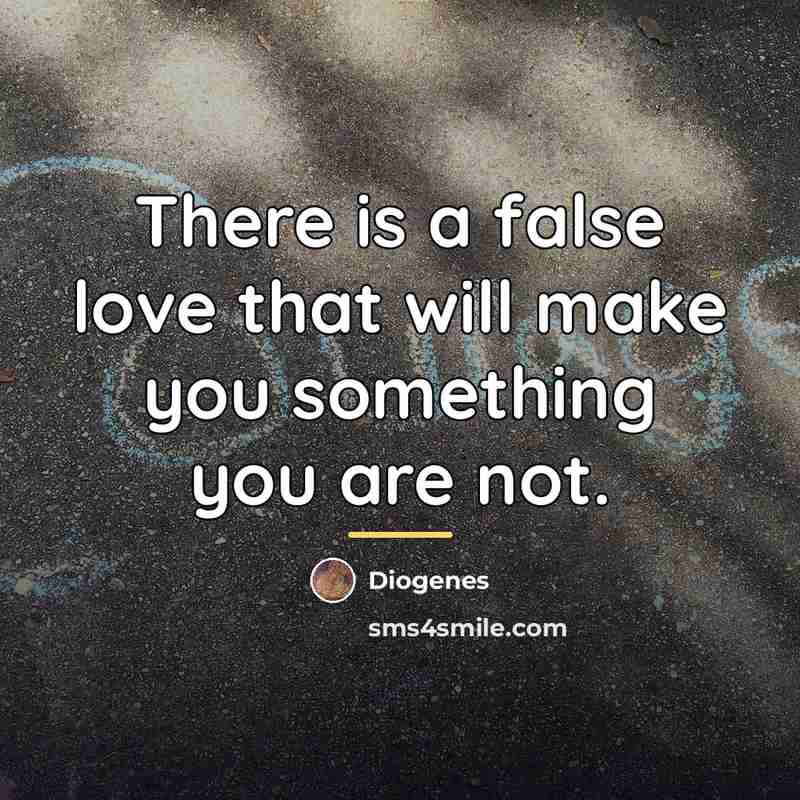 “There is a false love that will make you something…” quote by Diogenes