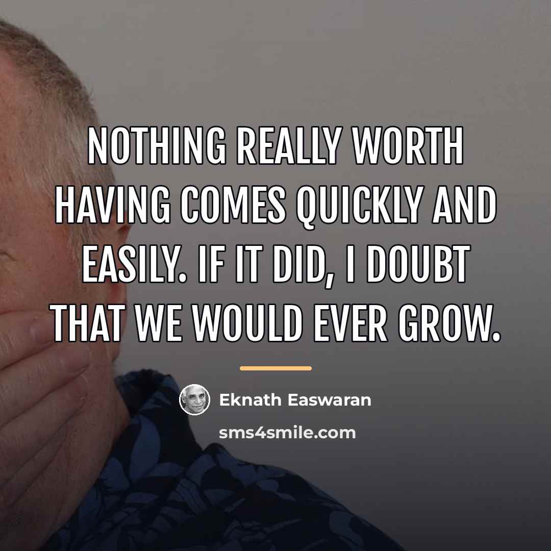 “Nothing really worth having comes quickly and easily. If it…” quote by Eknath Easwaran
