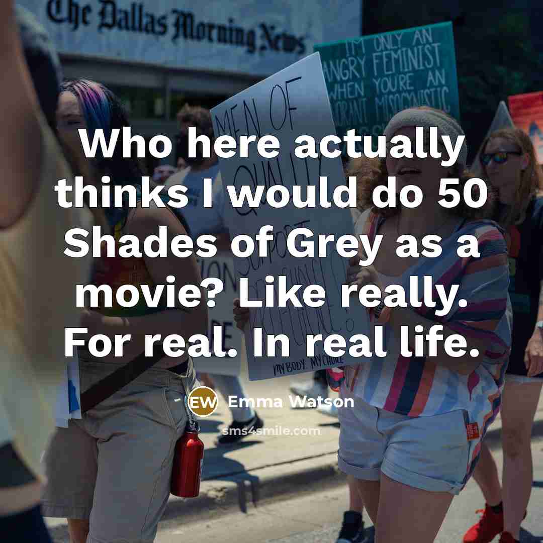 “Who here actually thinks I would do 50 Shades of Grey as a movie? Like really. For real. In real life.” quote by Emma Watson