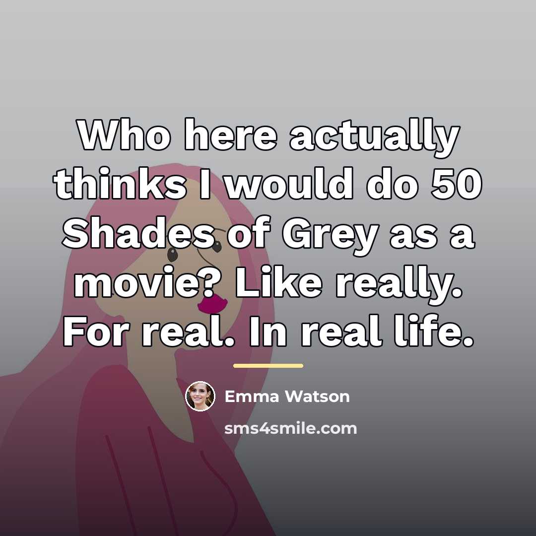 “Who here actually thinks I would do 50 Shades of…” quote by Emma Watson