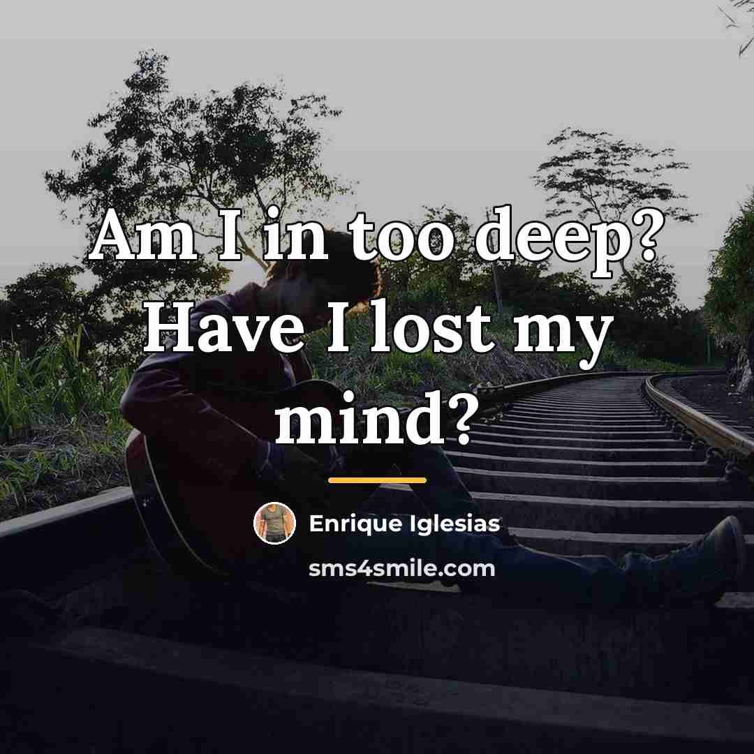 “Am I in too deep? Have I lost my mind?…” quote by Enrique Iglesias