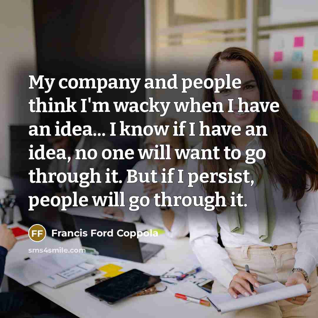 “My company and people think I'm wacky when I have…” quote by Francis Ford Coppola