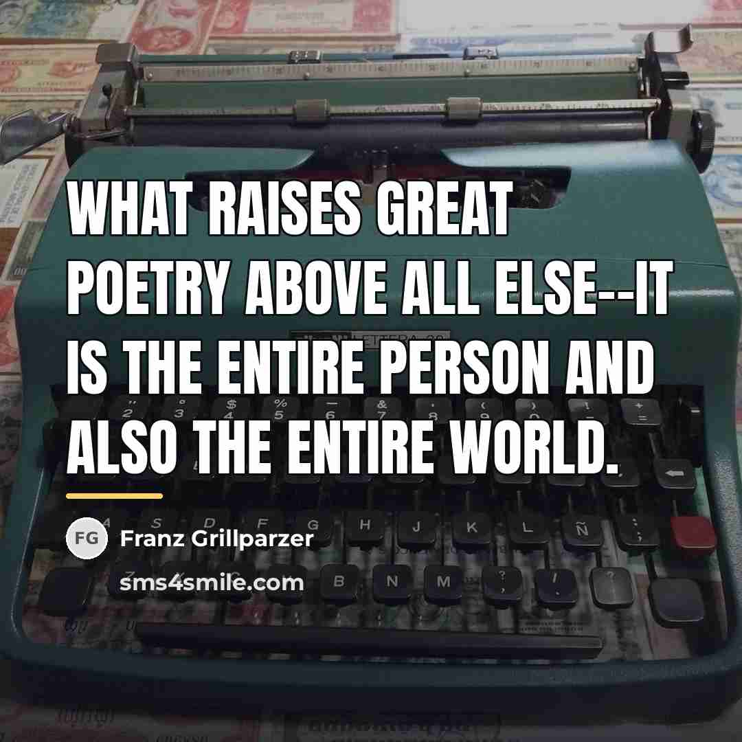 “What raises great poetry above all else--it is the entire…” quote by Franz Grillparzer