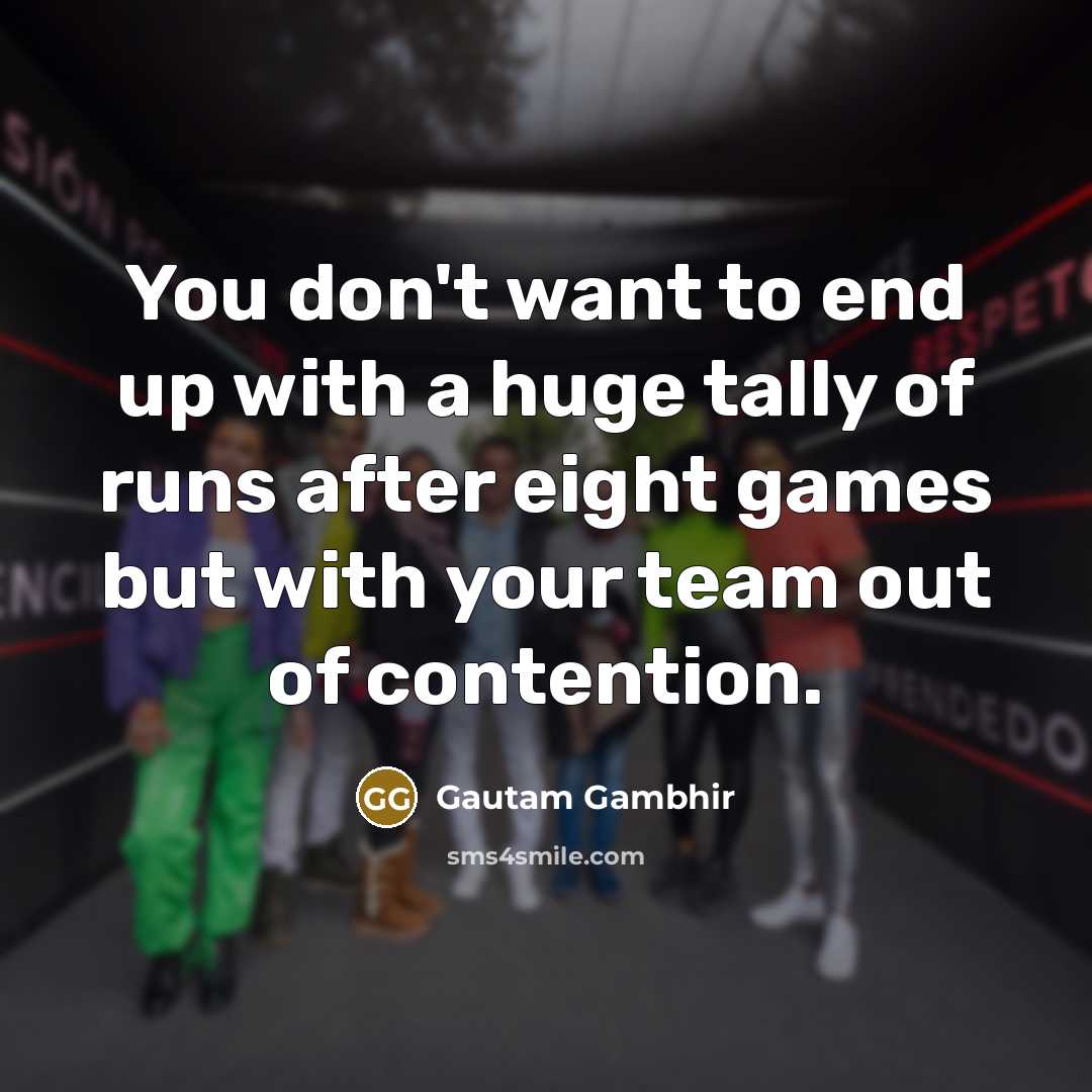 “You don't want to end up with a huge tally…” quote by Gautam Gambhir