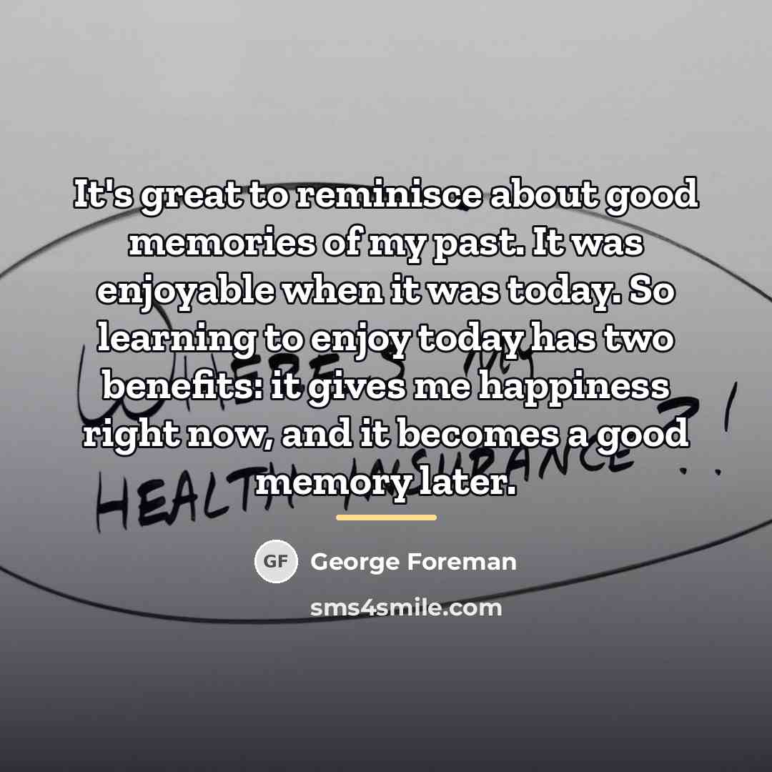 “It's great to reminisce about good memories of my past.…” quote by George Foreman