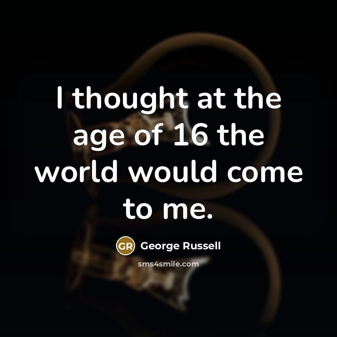 “I thought at the age of 16 the world would…” quote by George Russell