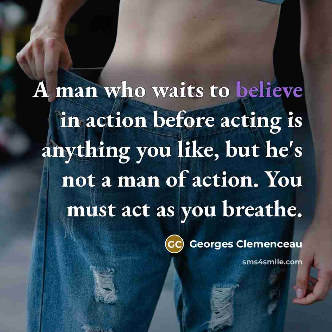 “A man who waits to believe in action before acting…” quote by Georges Clemenceau
