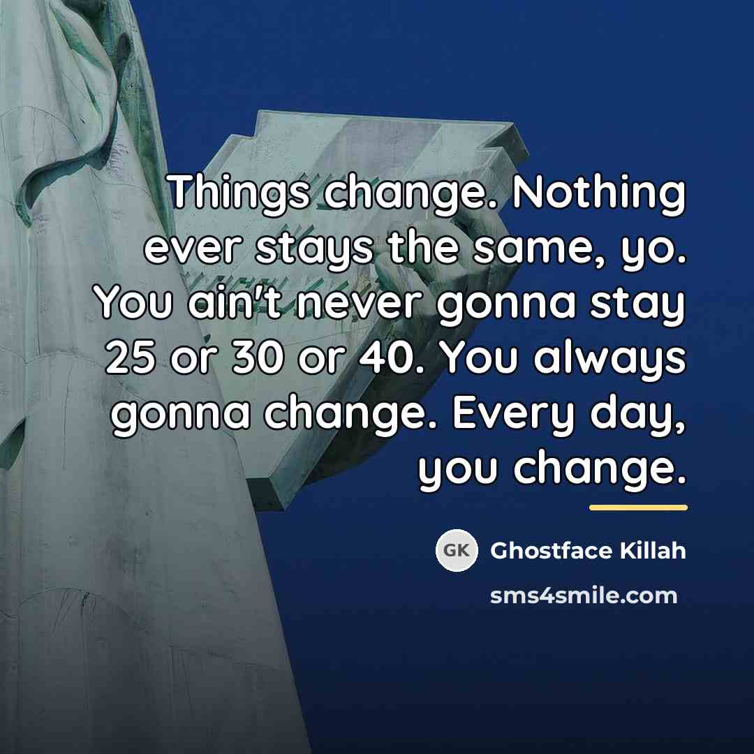 “Things change. Nothing ever stays the same, yo. You ain't…” quote by Ghostface Killah