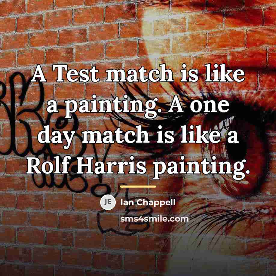 “A Test match is like a painting. A one day…” quote by Ian Chappell