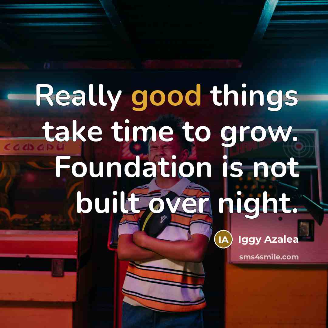 “Really good things take time to grow. Foundation is not…” quote by Iggy Azalea