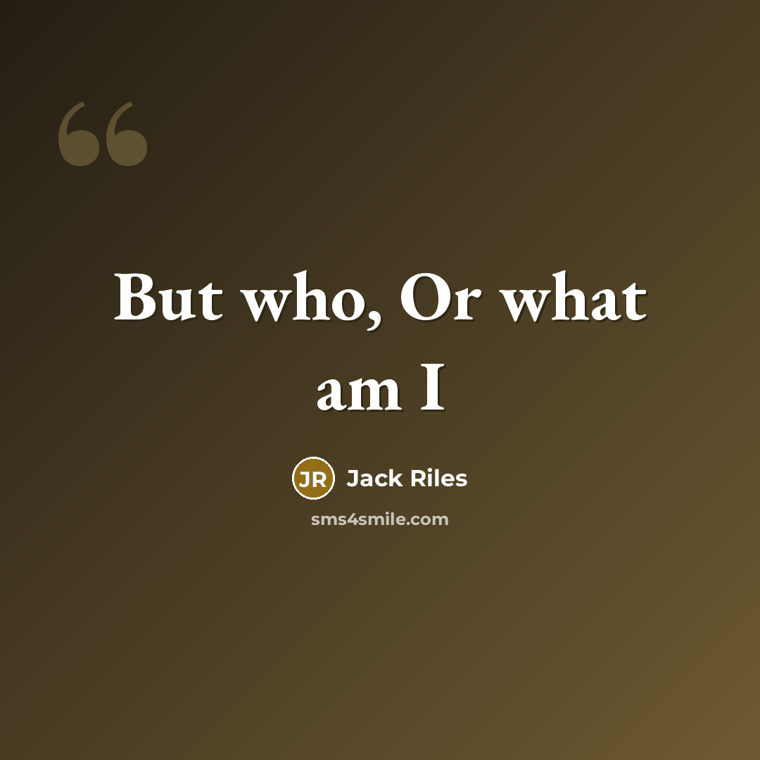 “But who, Or what am I…” quote by Jack Riles