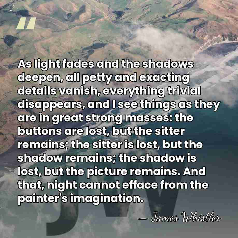 As light fades and the shadows deepen, all petty and exacting details&hellip; - James Whistler