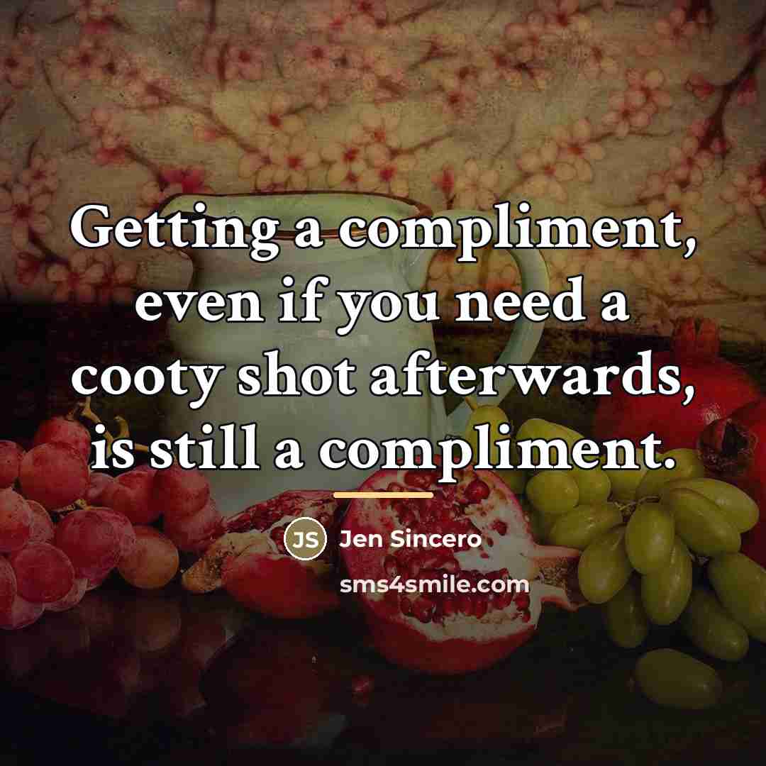 “Getting a compliment, even if you need a cooty shot…” quote by Jen Sincero