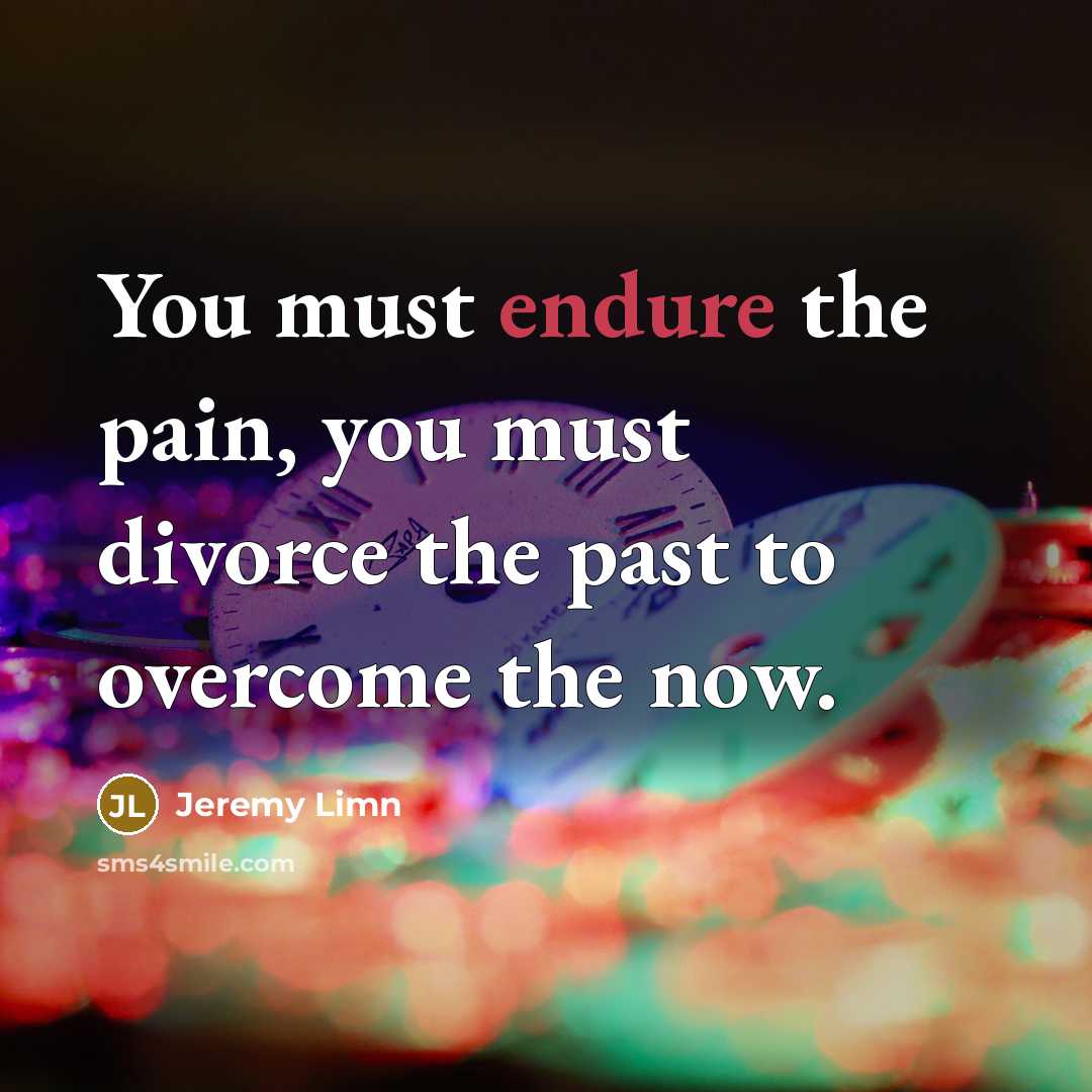 “You must endure the pain, you must divorce the past…” quote by Jeremy Limn