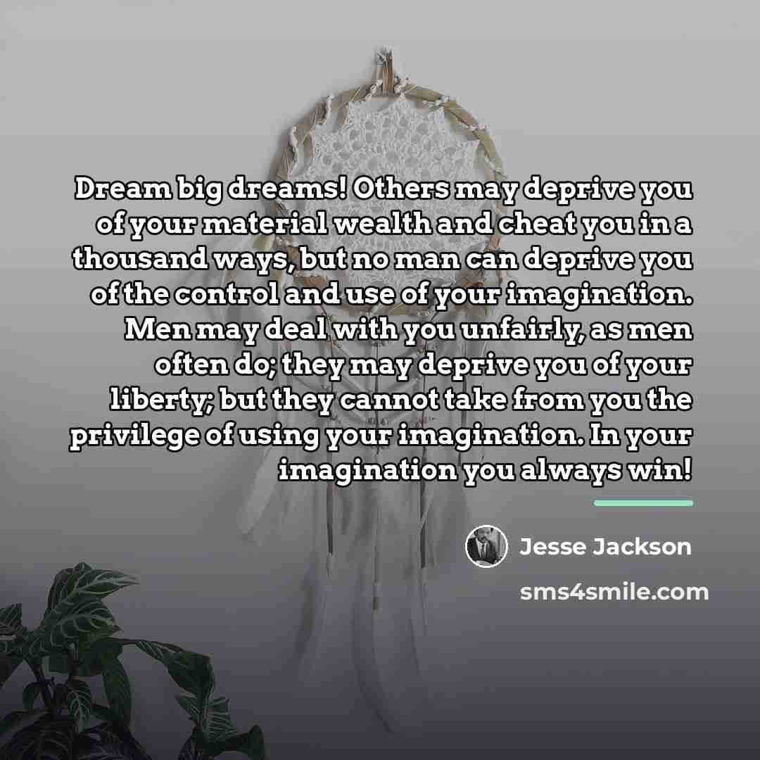 “Dream big dreams! Others may deprive you of your material…” quote by Jesse Jackson