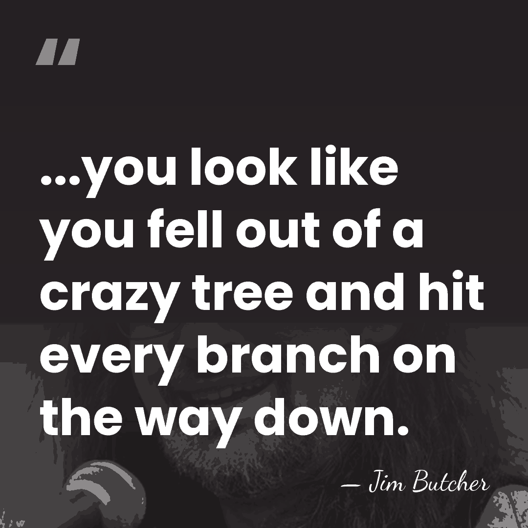 ...you look like you fell out of a crazy tree and hit&hellip; - Jim Butcher