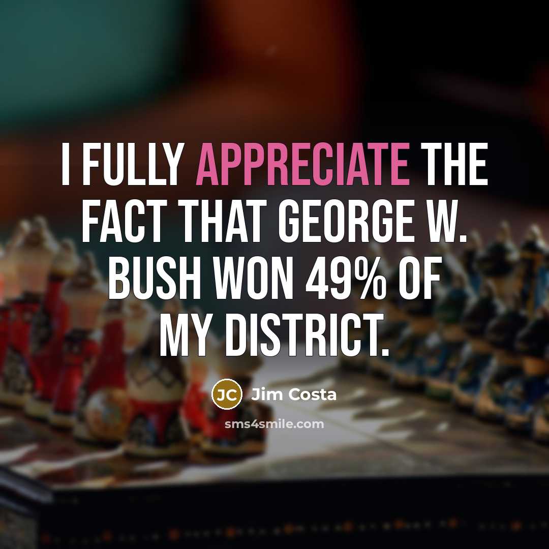 “I fully appreciate the fact that George W. Bush won…” quote by Jim Costa