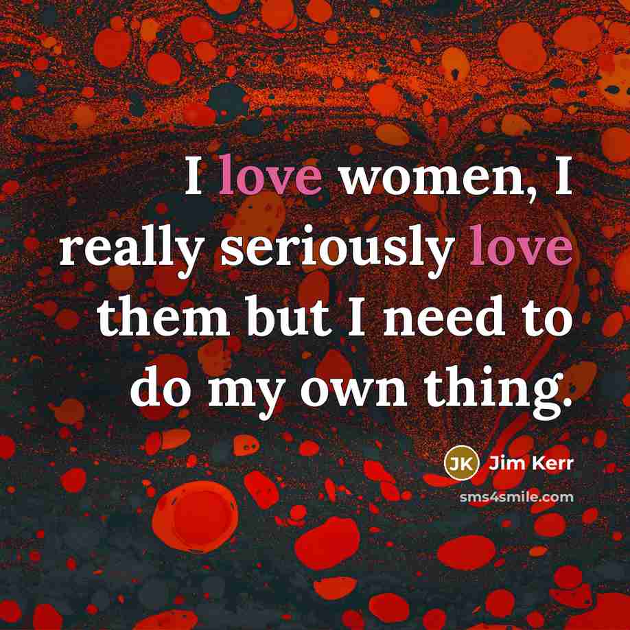 “I love women, I really seriously love them but I…” quote by Jim Kerr