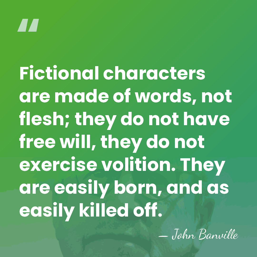 Fictional characters are made of words, not flesh; they do not have&hellip; - John Banville