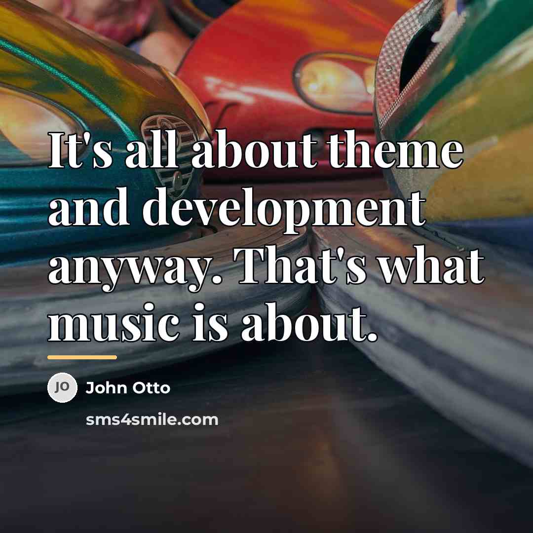 “It's all about theme and development anyway. That's what music…” quote by John Otto