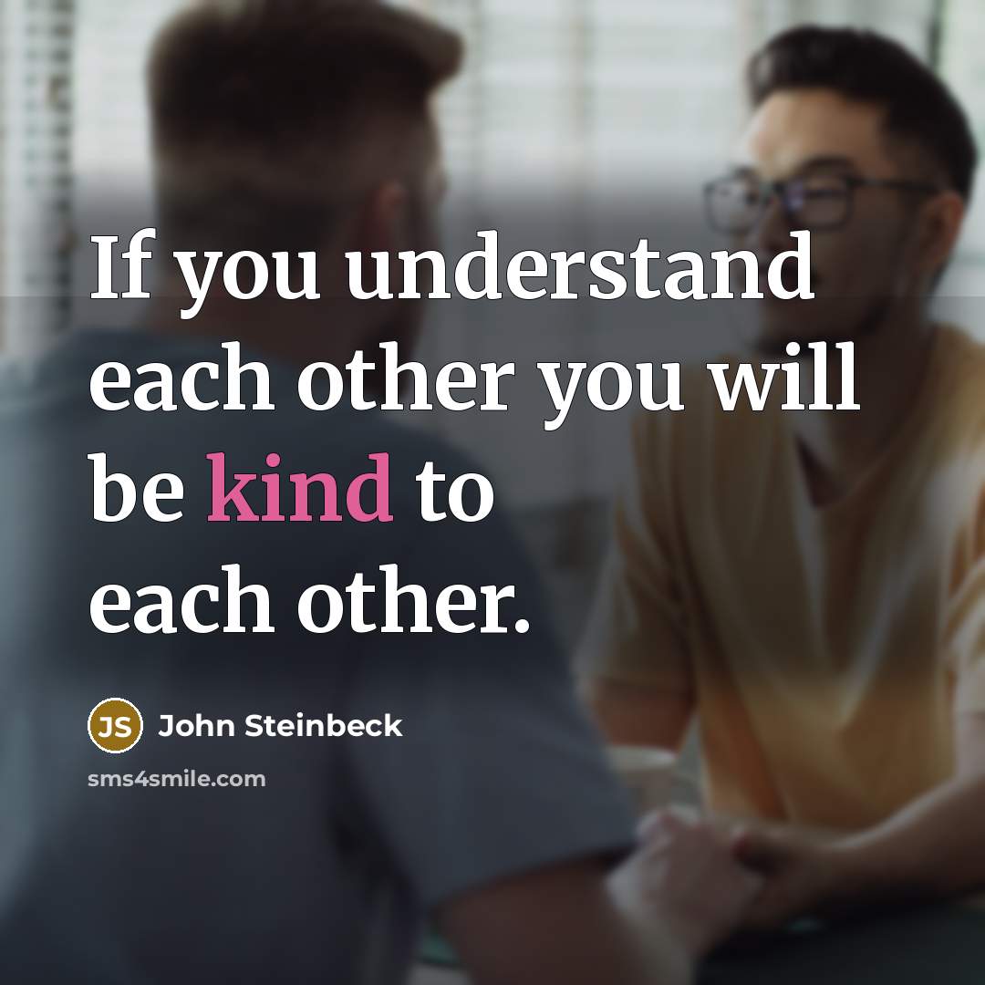 “If you understand each other you will be kind to…” quote by John Steinbeck
