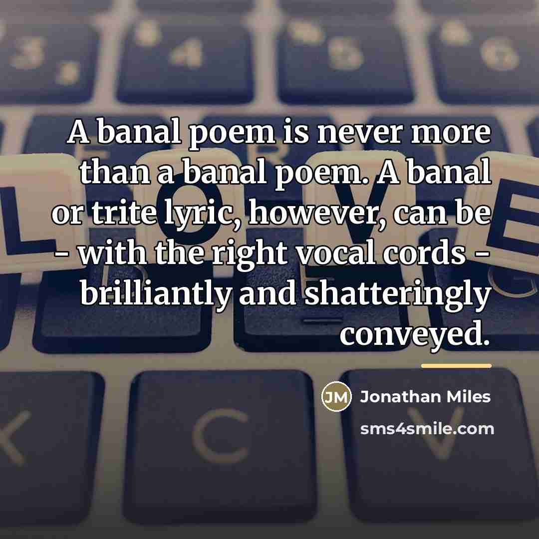 “A banal poem is never more than a banal poem.…” quote by Jonathan Miles